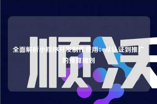 宁波全面解析小程序开发制作费用:从认证到推广的预算规划