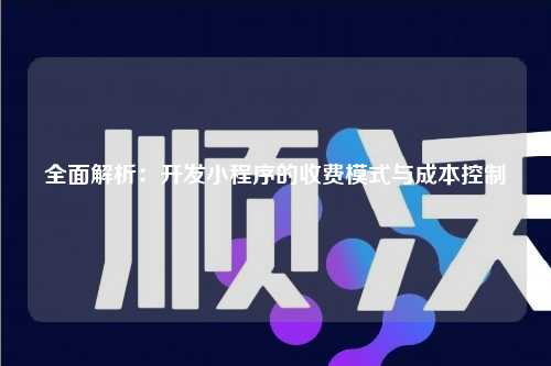 宁波全面解析：开发小程序的收费模式与成本控制