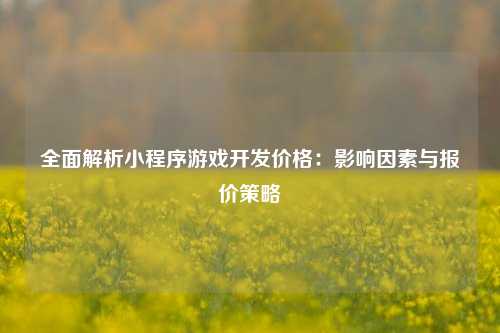 宁波全面解析小程序游戏开发价格:影响因素与报价策略