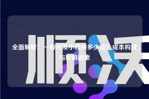 宁波全面解析：一般开发小程序多少钱？成本构成与影响因素